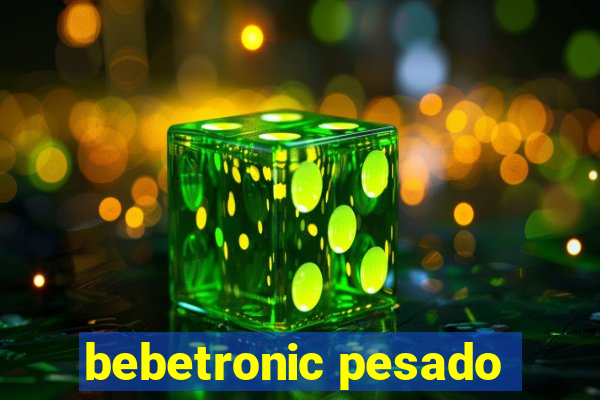 bebetronic pesado